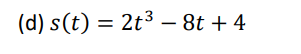 (d) s(t) = 2t³ - 8t+4