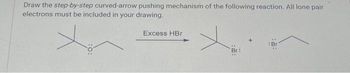 Draw the step-by-step curved-arrow pushing mechanism of the following reaction. All lone pair
electrons must be included in your drawing.
Excess HBr
x
Br: