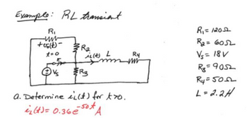 Example: RL transient
R₁
-www
+(1)
t=0
R₂
in
R3
(4) L
Ry
mw
a. Determine (t) for two.
i₂ (t) = 0.36 € 50+ A
R₁ = 12052
R₂= 6052
Vs= 18V
R₂=9052
R4=500
L=2.2H