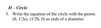 П-Circle
5. Write the equation of the circle with the points
(0, 1/2a), (1/2b, 0) as ends of a diameter.
