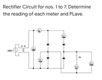 Rectifier Circuit for nos. 1 to 7. Determine
the reading of each meter and PLave.
A!
A2
3:2
VI
220v
1k
V2
V3
АЗ
