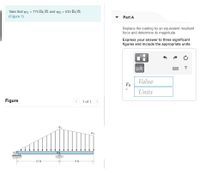 Take that wi = 770 lb/ft and w2 = 530 lb/ft.
(Figure 1)
Part A
Replace the loading by an equivalent resultant
force and determine its magnitude.
Express your answer to three significant
figures and include the appropriate units.
HÀ
....
Value
FR
Units
Figure
1 of 1
12 ft-
9 ft
