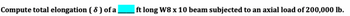 Compute total elongation (8) of a
ft long W8 x 10 beam subjected to an axial load of 200,000 lb.