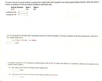 The given amount of annual interest is earned from a total of $12,000 invested in two funds paying simple interest. Write and solve a
system of equations to find the amount invested at each given rate.
Annual Interest
Rate 1
4%
Rate 2
8%
$740
invested at 4%
$
invested at 8%
Use the equations for the total cost C and total revenue R to find the number x of units a company must sell to break even. (Round to
the nearest whole unit.)
C = 8750x + 270,000, R = 9857x
units
A company invests $13,000 to produce a product that will sell for $53.60. Each unit costs $9.15 to produce. (Round your answers to the
nearest whole number.)
(a) How many units must the company sell to break even?
units
(b) How many units must the company sell to make a profit of $100,000?
units