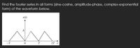 Find the fourier series in all forms (sine-cosine, amplitude-phase, complex-exponential
form) of the waveform below.
x(t)
-T
27 i
