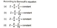 According to Bernoulli's equation
2
V
= constant
g
(a)
Z+
W
V
(b)
Z+
W
= constant
2g
2
(c)
di
Z -
to
V
= constant
v
2
p
= constant
w 2g
(d) z-
