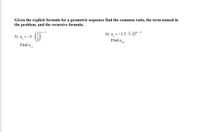 Given the explicit formula for a geometric sequence find the common ratio, the term named in
the problem, and the recursive formula.
n-1
6) a =-1.5 - (-2)"-1
5) a =-3.
Find a
Find o
