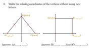 I. Write the missing coordinates of the vertices without using new
letters.
B(0, b)
A(Q, b)
A-)
C(a.0)
Answer: AL_
Answer: BC
and CLD
