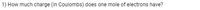 1) How much charge (in Coulombs) does one mole of electrons have?
