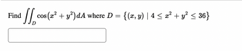 Find
Scos (a² + y²)dA where D =
cos (x² + y²) dA where D = {(x, y) | 4 ≤ x² + y² ≤ 36}
D