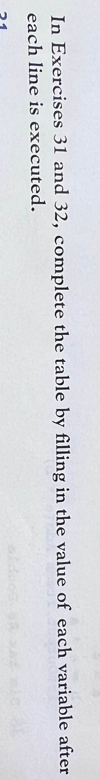 In Exercises 31 and 32, complete the table by filling in the value of each variable after
each line is executed.