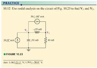 PRACTICE
10.12 Use nodal analysis on the circuit of Fig. 10.23 to find Vị and V2.
50/-90° mA
V1
-j25 ms
ell
V2
20/0° mA
j50 mS
40 mS
FIGURE 10.23
Ans: 1.062/23.3° V; 1.593/-50.0° V.
