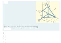 2 kN
45°
B
P = 4 kN
2 m
E
2 m
2 m
Given the space truss, find the force member AB in kN?
4
6.
