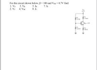 For the circuit shown below, B = 100 and VBE = 0.7V find:
1. VE
2. Vc
3. VB
4. VBC
7. IE
5. IB
8. Ic
Vce
+12 V
Re
1.0 kf
22 kf
Poc 150
R2
6.8 k
RE
560 N
