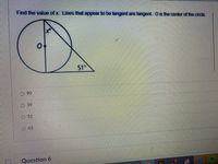 Find the value of x. Lines that appear to be tangent are tangent. O is the center of the circle.
51°
O39
O51
45
Question 6
()
O O O O
