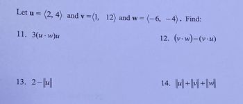 Let u = (2, 4) and v = (1, 12) and w = (-6, -4). Find:
11. 3(u.w)u
12. (v.w)-(v.u)
13. 2-u
14. ||||+||+||||