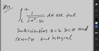 **Problem #13**

Evaluate the integral:

\[
\int_{6}^{12} \frac{1}{\sqrt{x^2 - 36}} \, dx
\]

**Instructions:**

Use the substitution \( x = 6 \sec(\theta) \) and rewrite the integral.