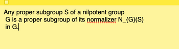 Any proper subgroup S of a nilpotent group
G is a proper subgroup of its normalizer N_{G}(S)
in G.