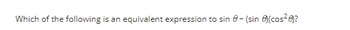 Which of the following is an equivalent expression to sin 8-(sin )(cos²0)?