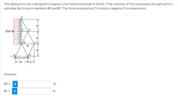 The signboard truss is designed to support a horizontal wind load of 550 lb. If the resultant of this load passes through point C,
calculate the forces in members BG and BF. The forces are positive if in tension, negative if in compression.
550 lb
4'
4'
-4' +2-
Answers:
BG =
i
Ib
BF =
i
Ib

