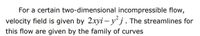 For a certain two-dimensional incompressible flow,
velocity field is given by 2xyi – yʻj . The streamlines for
this flow are given by the family of curves
