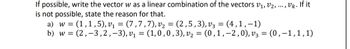 If possible, write the vector w as a linear combination of the vectors V₁, V2, ..., Vk. If it
is not possible, state the reason for that.
a) w = (1,1,5), v₁ = (7,7,7), v₂ = (2,5, 3), V3 = (4,1,-1)
b) w = (2,-3,2,-3), v₁ = (1,0,0,3), v₂ = (0,1, -2,0), v3 = (0,-1,1,1)