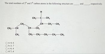 The total numbers of 20 and 3° carbon atoms in the following structure are
CH3 CH
a. 4; 6
O b. 3; 7
c. 6; 4
d. 7; 4
CH3
CH₂
CH-
CH
CH₂
-CH₂
H
CH-
-CH3
CH₂ -CH3
-CH₂CH₂CH₂ - CH₂
and
, respectively.