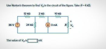 KON
Use Norton's theorem to find V in the circuit of the figure. Take R= 4 kQ.
36 V
12 ΚΩ
24 ΚΩ
The value of Vis
2 ΚΩ
www
mv.
10 kQ2
wwww
3 mA
+
RZ Vo