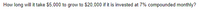 How long will it take $5,000 to grow to $20,000 if it is invested at 7% compounded monthly?
