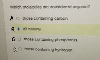 Which molecules are considered organic?
A. O those containing carbon
B. all natural
G. O those containing phosphorus
D.O those containing hydrogen