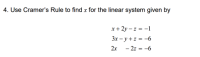 4. Use Cramer's Rule to find x for the linear system given by
x+ 2y – z = -1
3x – y + z = -6
2x - 2z = -6
