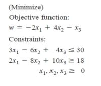 (Minimize)
Objective function:
w = -2x, + 4x2 – X3
Constraints:
Зx, — бх, + 4х; — 30
6x2 + 4x3 < 30
-
2x1 – 8x2 + 10x3 > 18
-
X1, X2, X3 2 0
