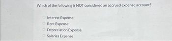 Which of the following is NOT considered an accrued expense account?
Interest Expense
Rent Expense
Depreciation Expense
Salaries Expense