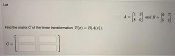 Let
Find the matrix C of the linear transformation T(x) = B(A(x)).
A =
and B: