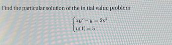 Find the particular solution of the initial value problem
[xy'-y = 2x²
y (1) = 5