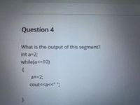 Question 4
What is the output of this segment?
int a=%3B
while(a<-10)
at=2;
cout<<a<<" ";
