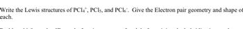 Write the Lewis structures of PC14+, PCl5, and PC16. Give the Electron pair geometry and shape of
each.