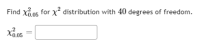 Find xổ.05 for
x² distribution with 40 degrees of freedom.
-0.05
