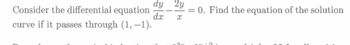 Consider the differential equation
curve if it passes through (1, -1).
dy
dx
2y
= 0. Find the equation of the solution
x