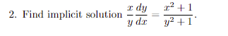 2. Find implicit solution
x dy
y dr
x² +1
y² +1'