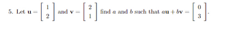 5. Let u =
[4]
and v=
[2]
find a and b such that au+bv
=
0
[8]