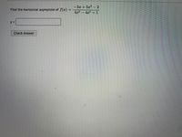 -5x + 5x -2
Find the horizontal asymptote of f(x)
4x3 4x2 +1
y =
Check Answer
