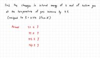 the change in in ternal
at the tem perature
Find
of
eneray
s mol of helium
gas
of gas increase by 3 K
(assigned to ĥ = 8.914 J/mo-K)
Answer
37.4 J
75.0 J
112.2 J
187.1 J
