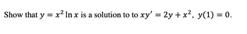 Show that y = x² In x is a solution to to xy' = 2y + x², y(1) = 0.