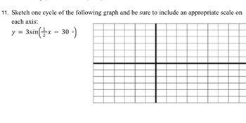 11. Sketch one cycle of the following graph and be sure to include an appropriate scale on
each axis:
y = 3sin(x - 30-)