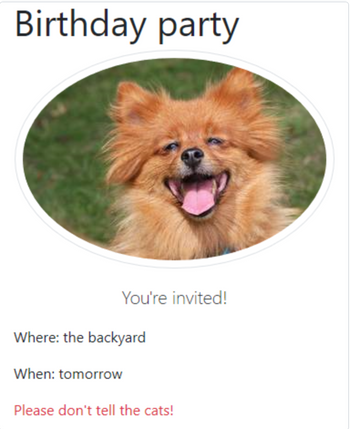 **Birthday Party Invitation**

You're invited!

- **Where:** The backyard
- **When:** Tomorrow

*Please don't tell the cats!*

*Image Description:* The invitation features a photo of a happy, fluffy dog with its mouth open, as if it is smiling, set against a blurred background of grass. The image is oval-shaped and adds a cheerful touch to the invitation.