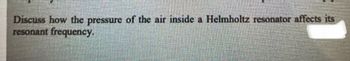 Discuss how the pressure of the air inside a Helmholtz resonator affects its
resonant frequency.