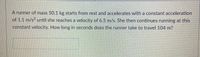 A runner of mass 50.1 kg stařts from rest and accelerates with a constant acceleration
of 1.1 m/s2 until she reaches a velocity of 6.5 m/s. She then continues running at this
constant velocity. How long in seconds does the runner take to travel 104 m?
载
