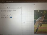 a student.desmos.com/activitybuilder/instance/62713f8d6e51004c48a47b26/student/627
1637e3
circle bonus
Nicole Joseph
Draw a circle around the ball using the
standard form of a circle.
(x- h)² + (y – k)² = ,?
add slider:
h
k
all
-10
-5
owered by
