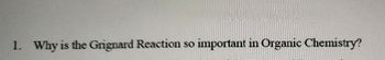 1. Why is the Grignard Reaction so
important in Organic Chemistry?